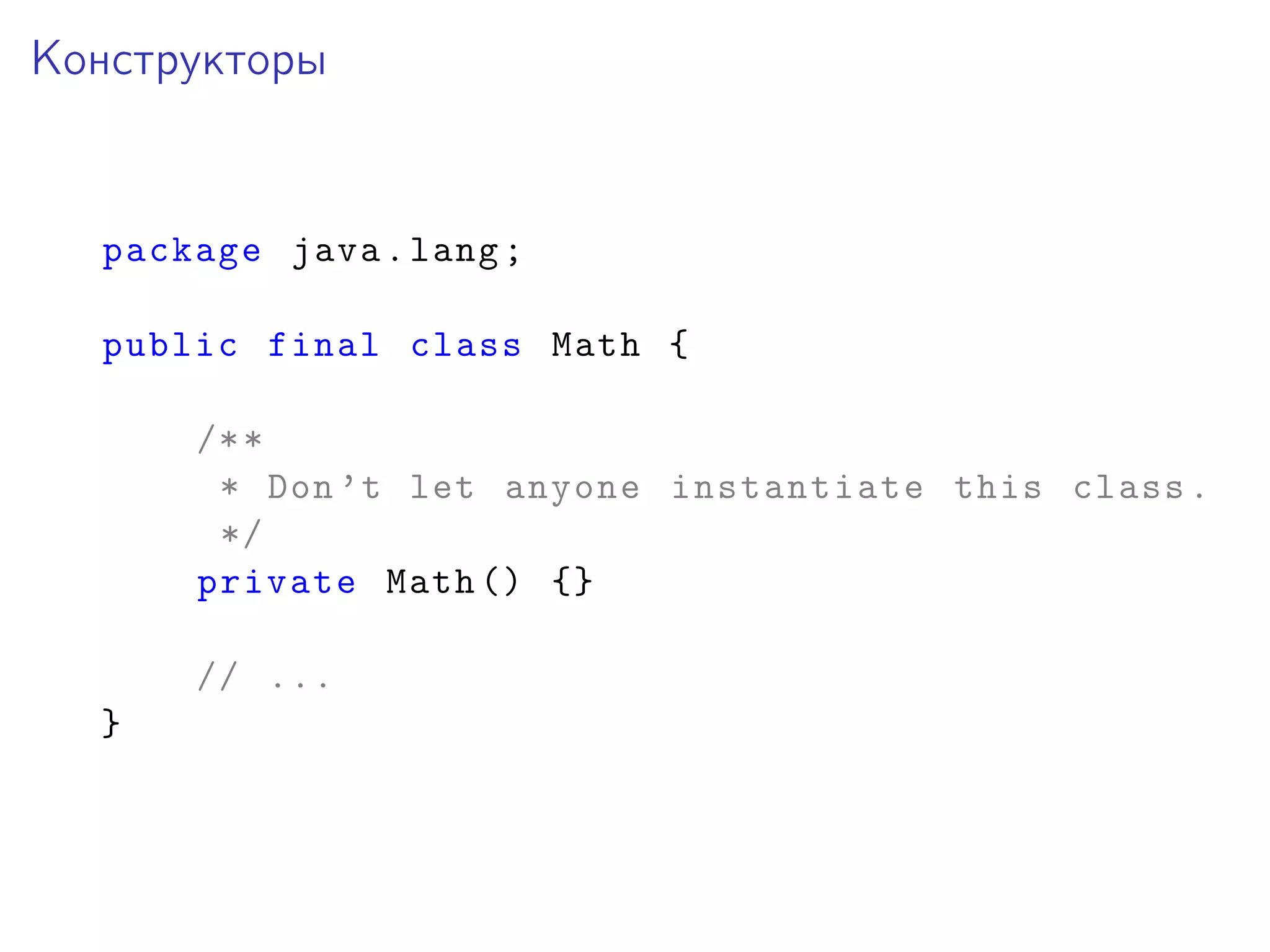 Конструкторы
package java.lang;
public final class Math {
/**
* Don’t let anyone instantiate this class.
*/
private Math () {}
// ...
}
 