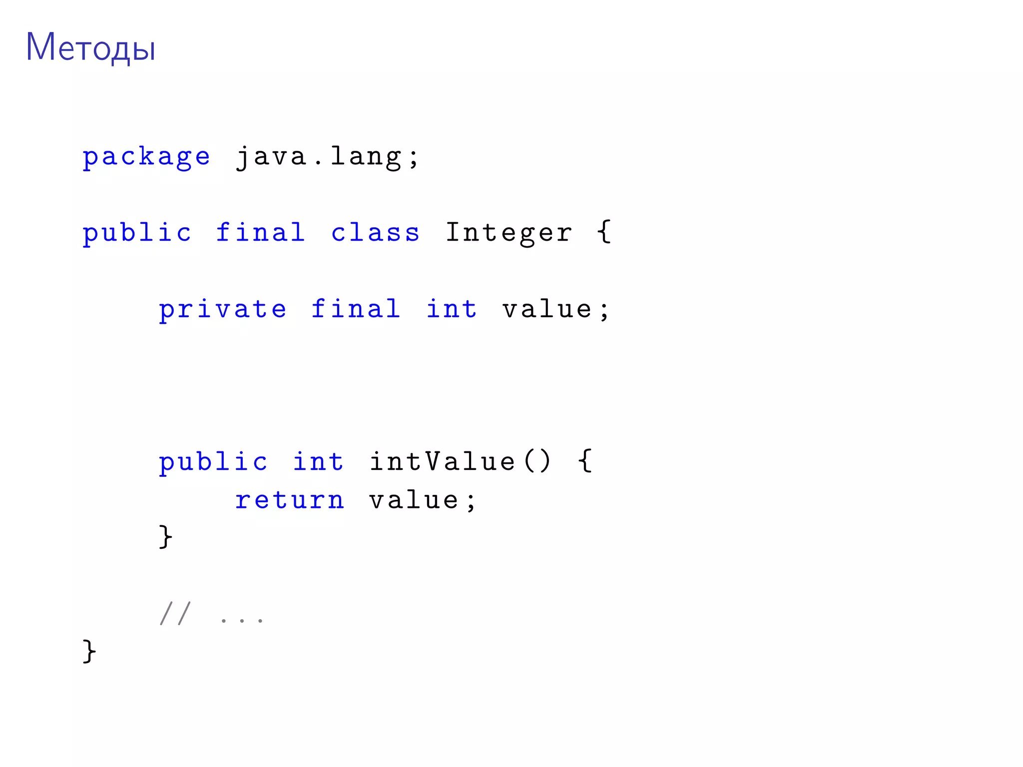Методы
package java.lang;
public final class Integer {
private final int value;
public int intValue () {
return value;
}
// ...
}
 