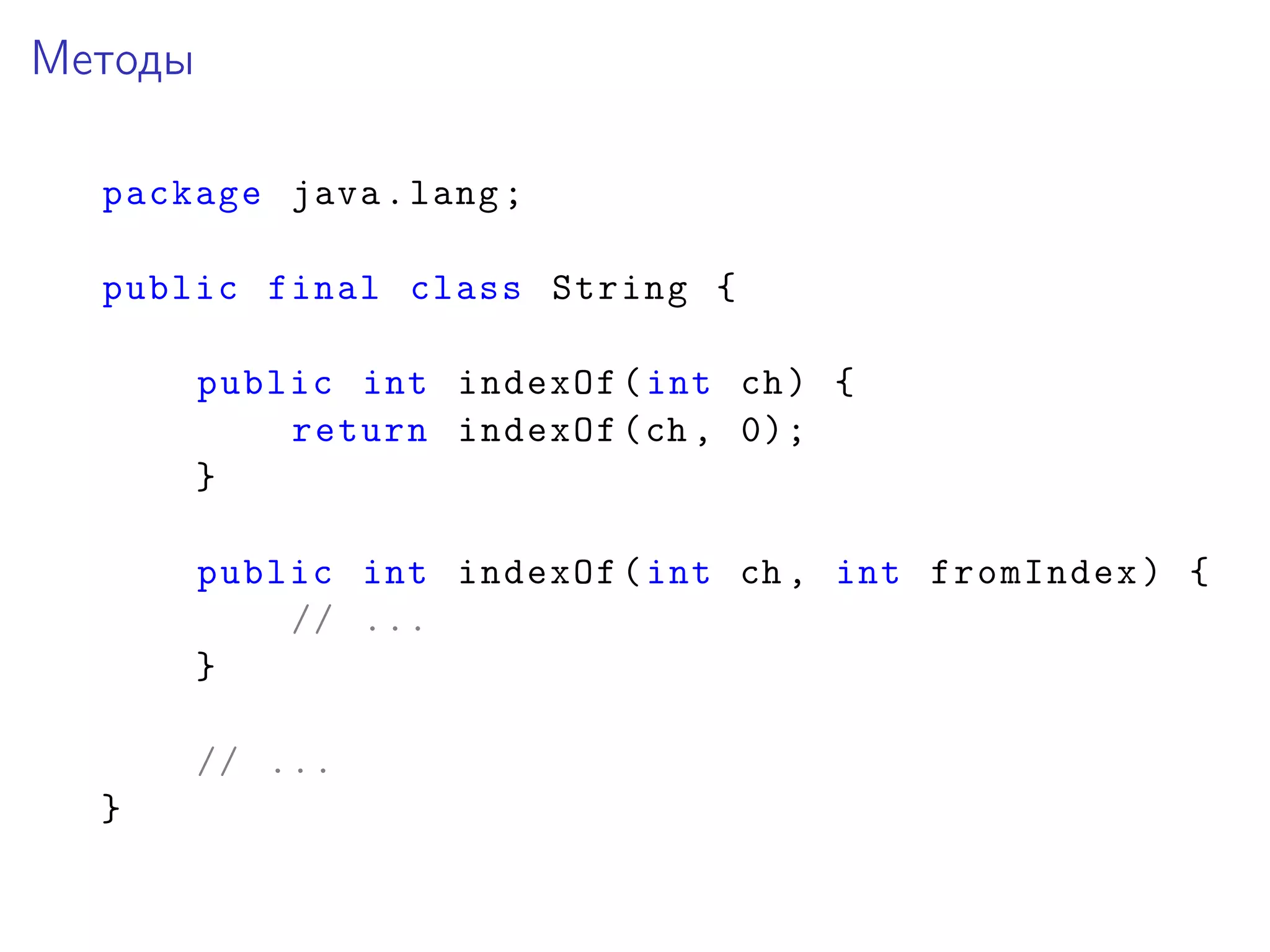Методы
package java.lang;
public final class String {
public int indexOf(int ch) {
return indexOf(ch , 0);
}
public int indexOf(int ch , int fromIndex) {
// ...
}
// ...
}
 