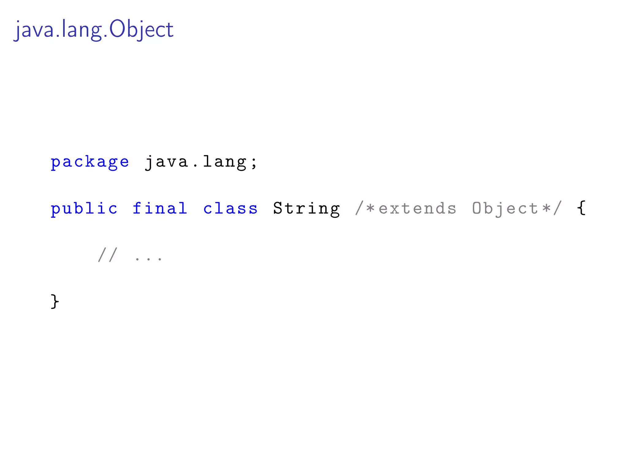 java.lang.Object
package java.lang;
public final class String /* extends Object */ {
// ...
}
 