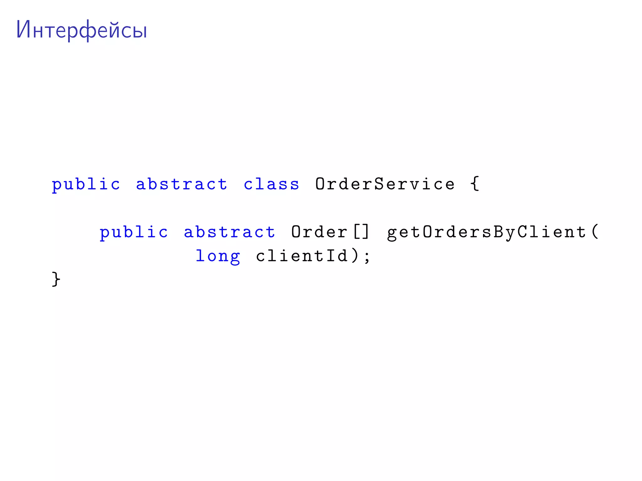 Интерфейсы
public abstract class OrderService {
public abstract Order [] getOrdersByClient(
long clientId );
}
 