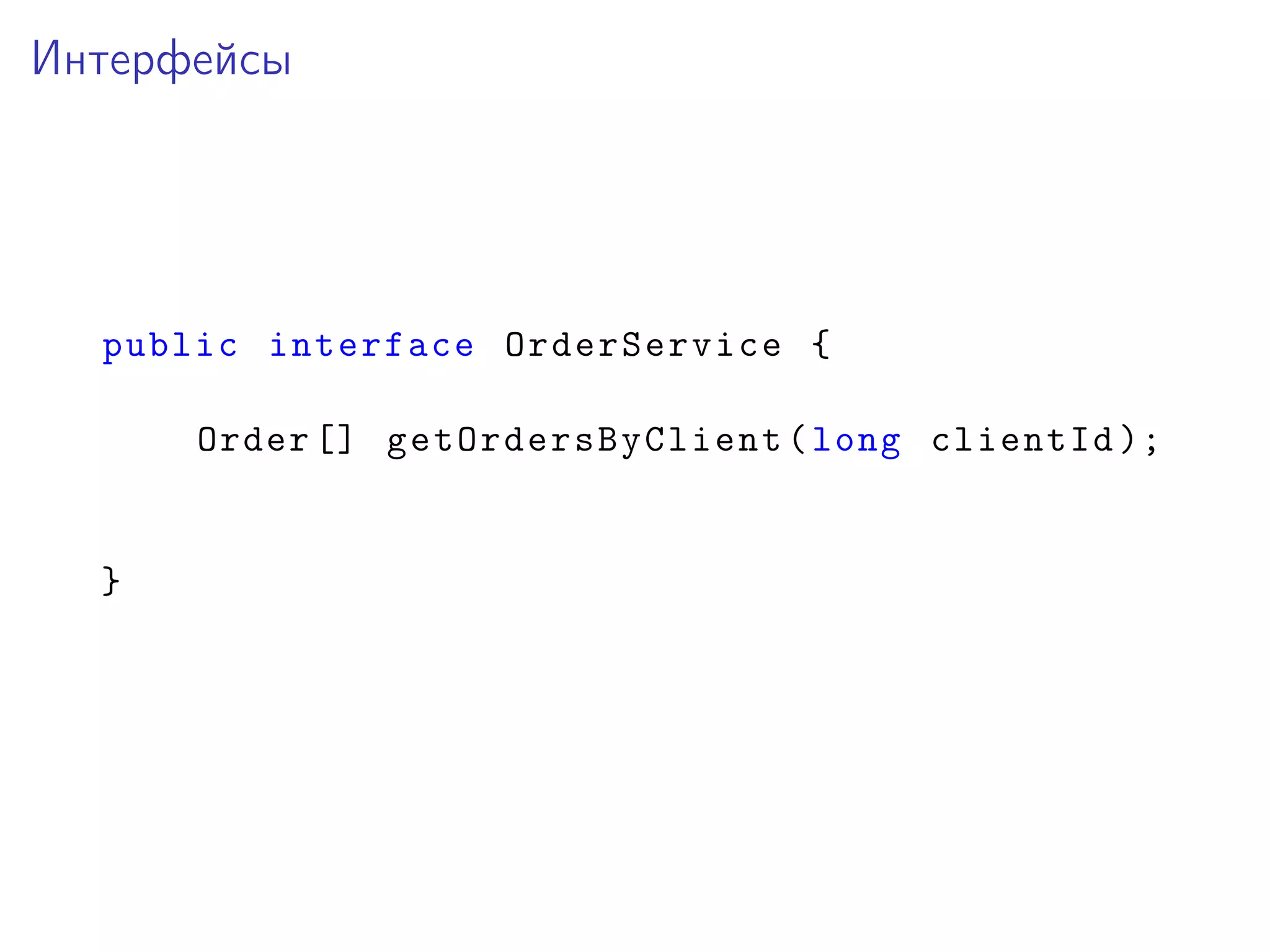 Интерфейсы
public interface OrderService {
Order [] getOrdersByClient(long clientId );
}
 