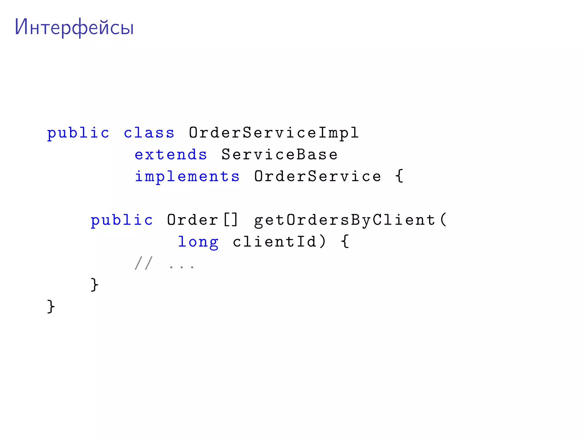 Интерфейсы
public class OrderServiceImpl
extends ServiceBase
implements OrderService {
public Order [] getOrdersByClient(
long clientId) {
// ...
}
}
 