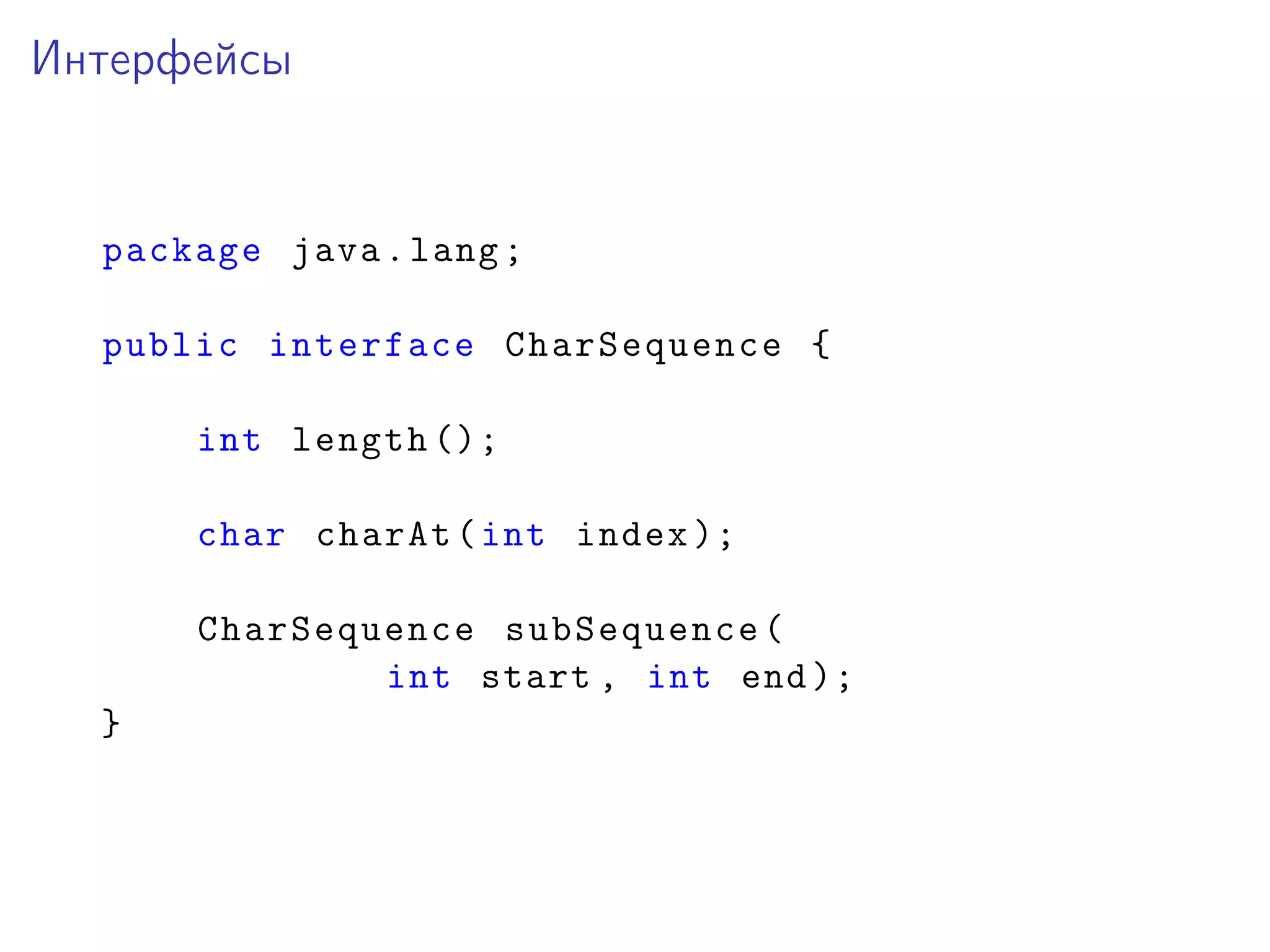 Интерфейсы
package java.lang;
public interface CharSequence {
int length ();
char charAt(int index );
CharSequence subSequence(
int start , int end);
}
 