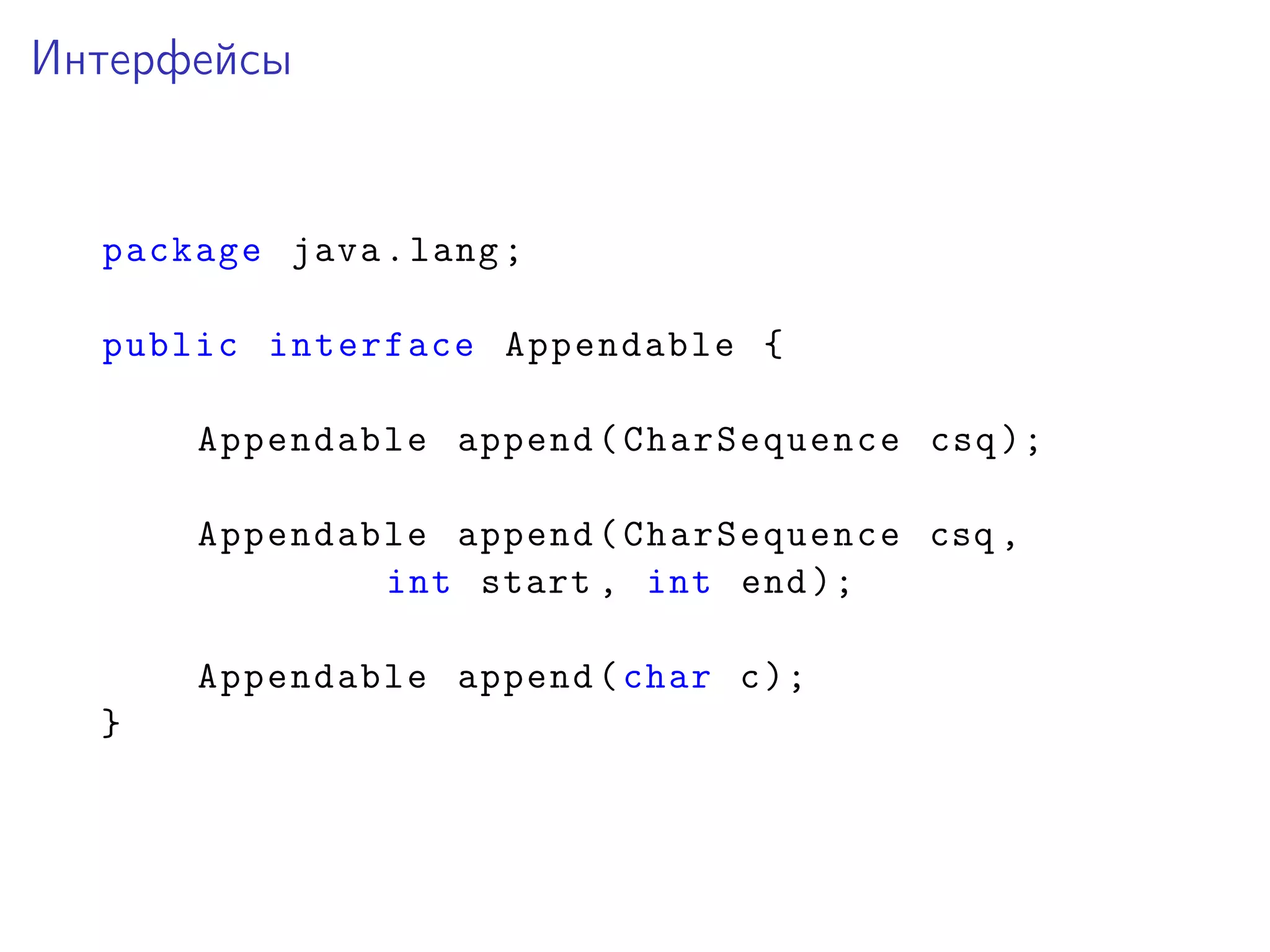 Интерфейсы
package java.lang;
public interface Appendable {
Appendable append(CharSequence csq);
Appendable append(CharSequence csq ,
int start , int end);
Appendable append(char c);
}
 