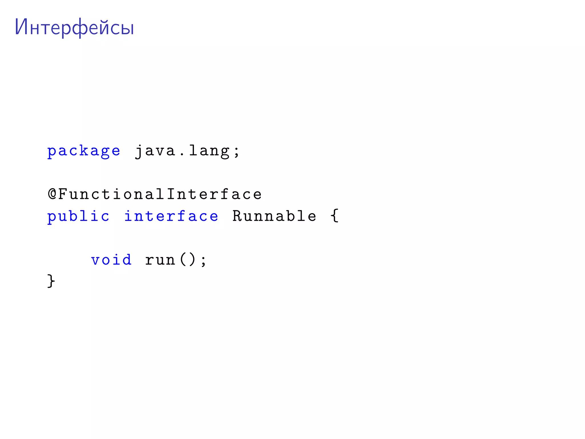 Интерфейсы
package java.lang;
@FunctionalInterface
public interface Runnable {
void run ();
}
 