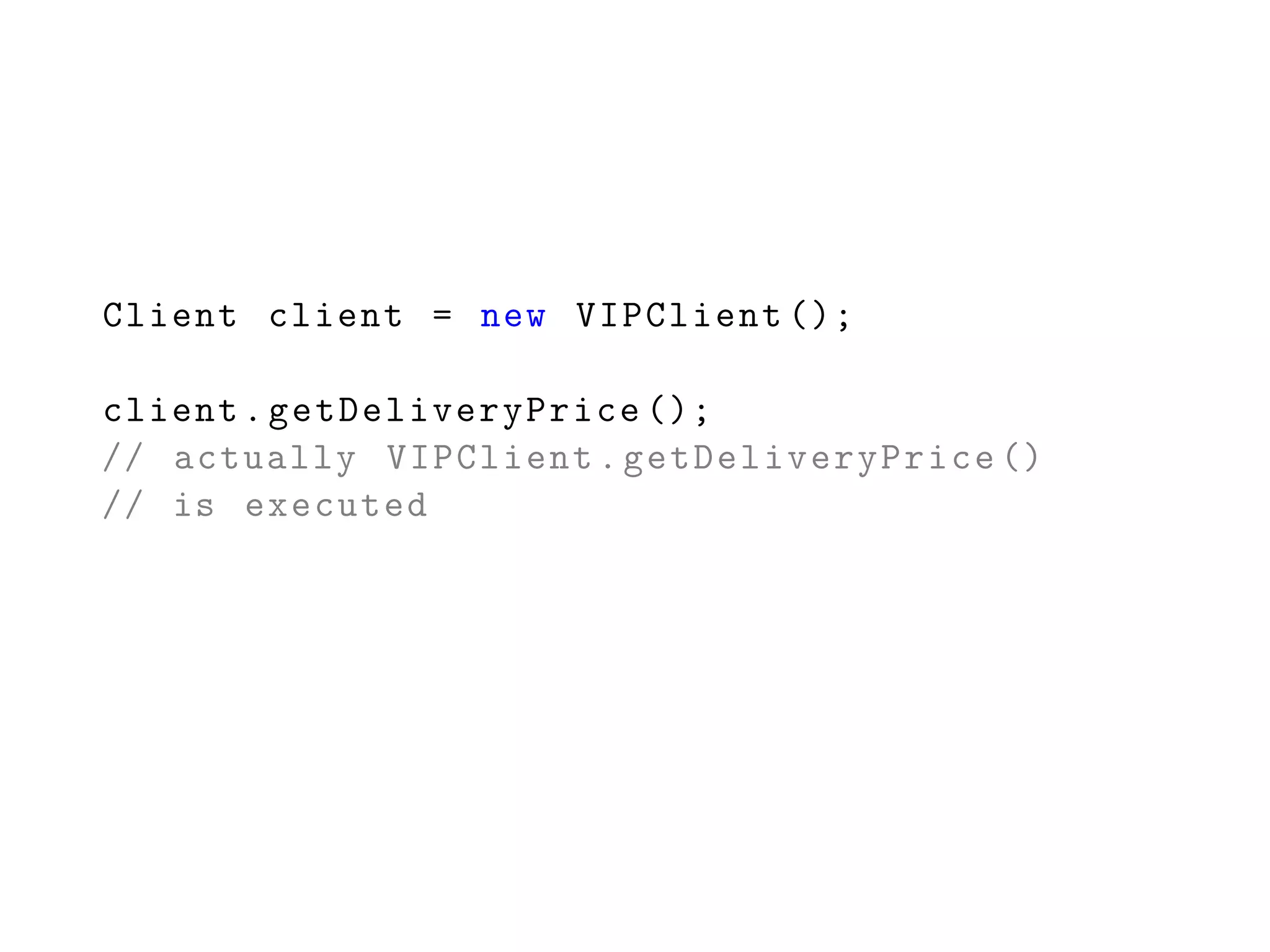 Client client = new VIPClient ();
client.getDeliveryPrice ();
// actually VIPClient.getDeliveryPrice ()
// is executed
 