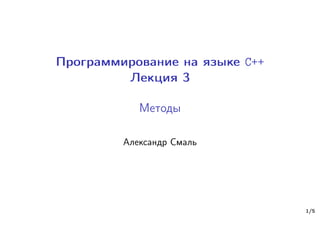 Программирование на языке C++
Лекция 3
Методы
Александр Смаль
1/5
 