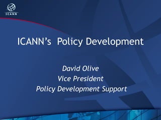 ICANN’s Policy Development
David Olive
Vice President
Policy Development Support
 