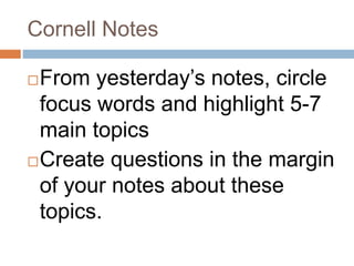 Cornell Notes
From yesterday’s notes, circle
focus words and highlight 5-7
main topics
Create questions in the margin
of your notes about these
topics.
 