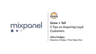 Grow + Tell
5 Tips on Acquiring Loyal
Customers
Aliisa Hodges
Director of Sales / First Sales Hire
 