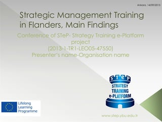 Strategic Management Training
in Flanders, Main Findings
Conference of STeP- Strategy Training e-Platform
project
(2013-1-TR1-LEO05-47550)
Presenter‘s name-Organisation name
www.step.ybu.edu.tr
Ankara, 14/09/2015
 