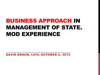 BUSINESS APPROACH IN
MANAGEMENT OF STATE.
MOD EXPERIENCE
DAVID BRAUN, LVIV, OCTOBER 2, 2015
 