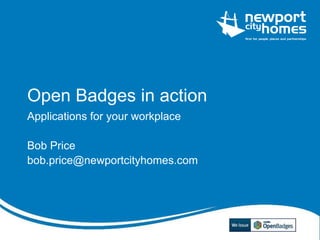 Open Badges in action
Applications for your workplace
Bob Price
bob.price@newportcityhomes.com
 