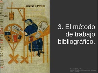 Gestión Bibliográfica
Grado en Información y Documentación, Univ. de Zaragoza
Prof.Dr. J. Tramullas
6. El método
de trabajo
bibliográfico.
 