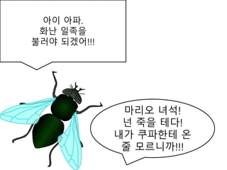 아이 아파.
화난 일족을
불러야 되겠어!!!
마리오 녀석!
넌 죽을 테다!
내가 쿠파한테 온
줄 모르니까!!!
 