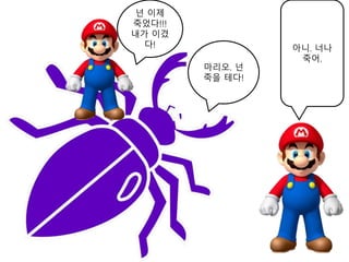 마리오. 넌
죽을 테다!
아니. 너나
죽어.
넌 이제
죽었다!!!
내가 이겼
다!
 