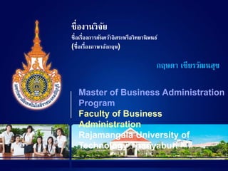 ชื่องานวิจัย
ชื่อเรื่องการค้นคว้าอิสระหรือวิทยานิพนธ์
(ชื่อเรื่องภาษาอังกฤษ)
กฤษดา เชียรวัฒนสุข
Master of Business Administration
Program
Faculty of Business
Administration
Rajamangala University of
Technology Thanyaburi
 