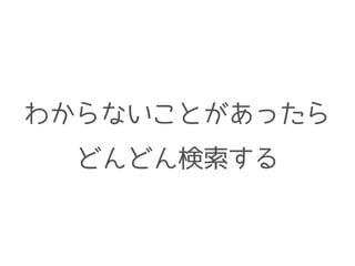 わからないことがあったら
どんどん検索する
 