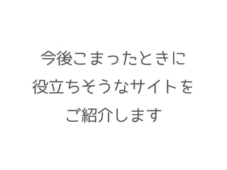 今後こまったときに
役立ちそうなサイトを
ご紹介します
 