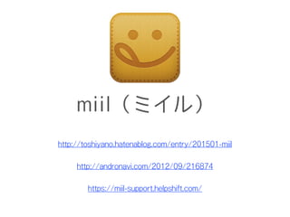miil（ミイル）
http://toshiyano.hatenablog.com/entry/201501-miil
http://andronavi.com/2012/09/216874
https://miil-support.helpshift.com/
 