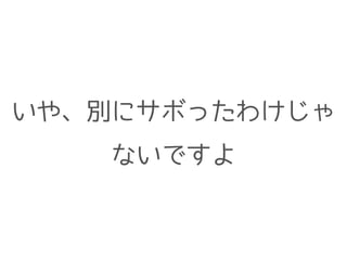 いや、別にサボったわけじゃ
ないですよ
 