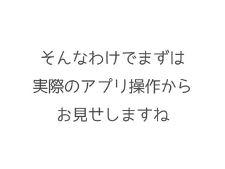 そんなわけでまずは
実際のアプリ操作から
お見せしますね
 