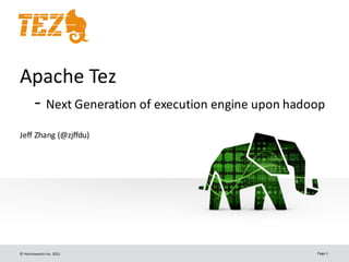 ©	
  Hortonworks	
  Inc.	
  2015 Page	
  1
Apache	
  Tez
-­‐ Next	
  Generation	
  of	
  execution	
  engine	
  upon	
  hadoop
Jeff	
  Zhang	
  (@zjffdu)
 