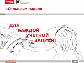 #CODEIB
«Сильные» пароли
ДЛЯ
КАЖДОЙ
УЧЕТНОЙ
ЗАПИСИ!
 