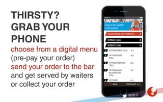 @tsjing
THIRSTY?
GRAB YOUR
PHONE
choose from a digital menu
(pre-pay your order)
send your order to the bar
and get served...