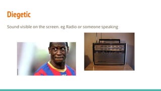 Diegetic
Sound visible on the screen. eg Radio or someone speaking