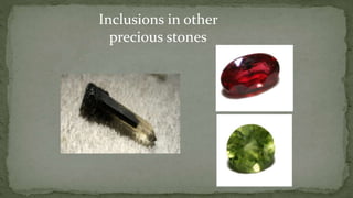 Inclusions in other
precious stones
 