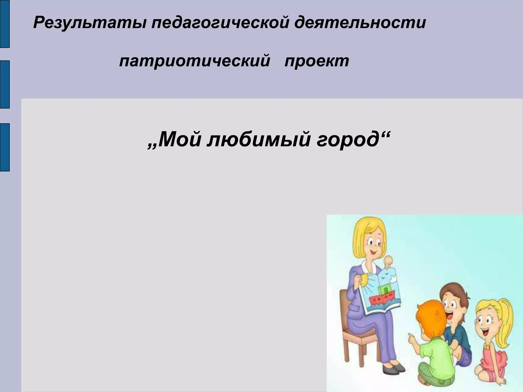 Результаты педагогической деятельности
патриотический проект
„Мой любимый город“
 