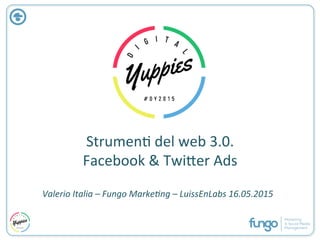 Strumen(	
  del	
  web	
  3.0.	
  	
  
Facebook	
  &	
  Twi9er	
  Ads	
  
Valerio	
  Italia	
  –	
  Fungo	
  Marke2ng	
  –	
  LuissEnLabs	
  16.05.2015	
  
 