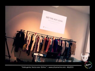 “Vedo	
  gente,	
  faccio	
  cose.	
  Online.”	
  –	
  www.elisamarino.com	
  -­‐	
  #dy2015	
  
 