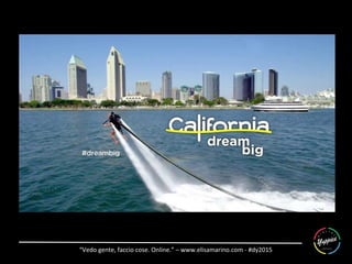 “Vedo	
  gente,	
  faccio	
  cose.	
  Online.”	
  –	
  www.elisamarino.com	
  -­‐	
  #dy2015	
  
 