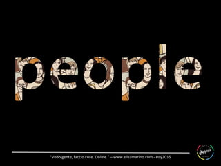 “Vedo	
  gente,	
  faccio	
  cose.	
  Online.”	
  –	
  www.elisamarino.com	
  -­‐	
  #dy2015	
  
 