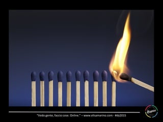 “Vedo	
  gente,	
  faccio	
  cose.	
  Online.”	
  –	
  www.elisamarino.com	
  -­‐	
  #dy2015	
  
 