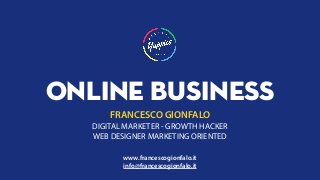 ONLINE BUSINESS
FRANCESCO GIONFALO
DIGITAL MARKETER - GROWTH HACKER
WEB DESIGNER MARKETING ORIENTED
www.francescogionfalo.it
info@francescogionfalo.it
 