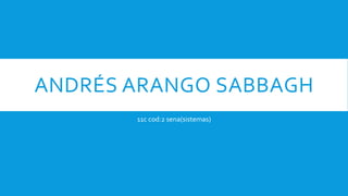ANDRÉS ARANGO SABBAGH
11c cod:2 sena(sistemas)
 