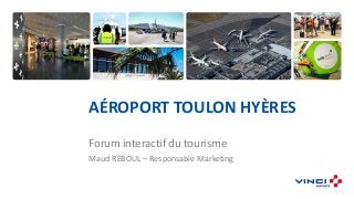 AÉROPORT TOULON HYÈRES
Forum interactif du tourisme
Maud REBOUL – Responsable Marketing
 