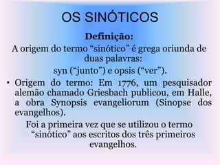OS SINÓTICOS
Definição:
A origem do termo “sinótico” é grega oriunda de
duas palavras:
syn (“junto”) e opsis (“ver”).
• Or...