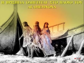 Η ΒΡΙΣΗΙΔΑ ΟΔΗΓΕΙΤΑΙ ΣΤΟ ΠΛΟΙΟ ΤΟΥ
ΑΓΑΜΕΜΝΟΝΑ
10η ημέρα
 