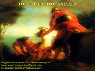 ΤΟ ΑΙΤΗΜΑ ΤΟΥ ΑΧΙΛΛΕΑ
«Συχνά στο σπίτι του πατρός σ’ άκουγα να καυχάσαι
ότι τον μαυροσύννεφον Κρονίδην εσύ μόνη
των αθανάτων έσωσες απ’ όλεθρον αχρείον». 10η ημέρα
 