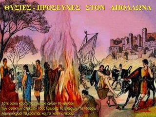 ΘΥΣΙΕΣ - ΠΡΟΣΕΥΧΕΣ ΣΤΟΝ ΑΠΟΛΛΩΝΑ
Τότε αφού κάμαν τις ευχές κι ερίξαν το κριθάρι,
των σφακτών στρέψαν τους λαιμούς, τα έσφαξαν, τα γδάραν,
λαμπρό κρασί τα εράντιζε και τα ‘καιεν ο γέρος.
10η ημέρα
 