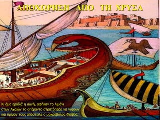 ΑΠΟΧΩΡΗΣΗ ΑΠΟ ΤΗ ΧΡΥΣΑ
Κι άμα ερόδιζ’ η αυγή, αφήκαν το λιμάνι
στων Αχαιών το απέραντο στρατόπεδο να γύρουν
και πρίμον τους απόστειλε ο μακροβόλος Φοίβος. 11η ημέρα
 