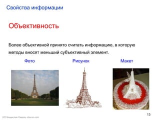 13
Объективность
Более объективной принято считать информацию, в которую
методы вносят меньший субъективный элемент.
Фото Рисунок Макет
Свойства информации
(©) Владислав Лавров, vlavrov.com
 