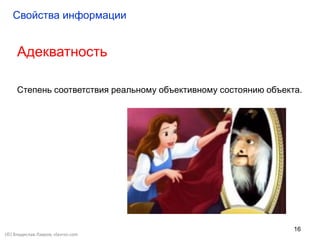 16
Адекватность
Степень соответствия реальному объективному состоянию объекта.
Свойства информации
(©) Владислав Лавров, vlavrov.com
 