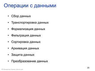 20
• Сбор данных
• Транспортировка данных
• Формализация данных
• Фильтрация данных
• Сортировка данных
• Архивация данных
• Защита данных
• Преобразование данных
Операции с данными
(©) Владислав Лавров, vlavrov.com
 