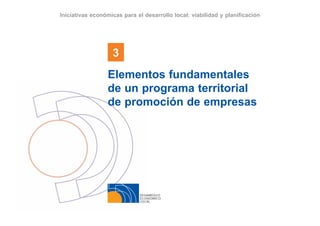 DESARROLLO
ECONÓMICO
LOCAL
3
Iniciativas económicas para el desarrollo local: viabilidad y planificación
Elementos fundamentales
de un programa territorial
de promoción de empresas
 